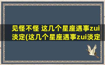 见怪不怪 这几个星座遇事zui淡定(这几个星座遇事zui淡定，让人见怪不怪！)